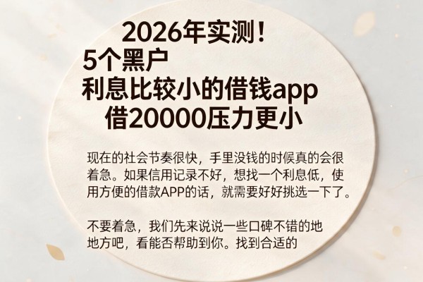 2026年实测!5个黑户利息比较小的借钱app,借20000压力更小