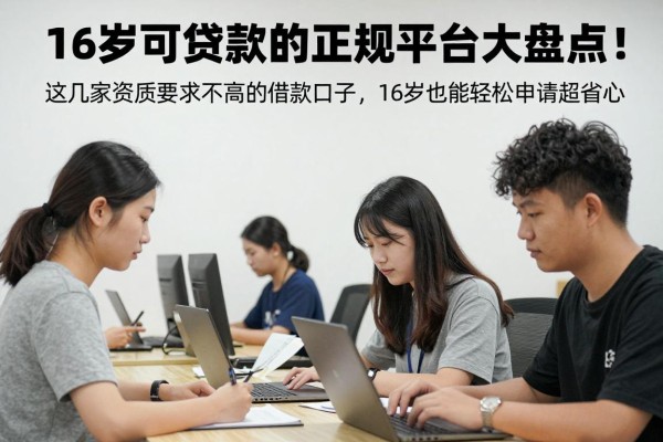 16岁可贷款的正规平台大盘点!这几家资质要求不高的借款口子,16岁也能轻松申请超省心