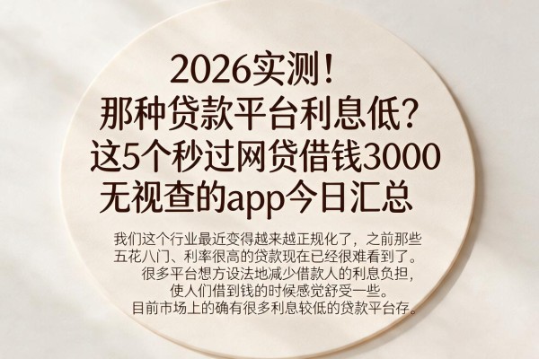 2026实测！那种贷款平台利息低？这5个秒过网贷借钱3000无视查的app今日汇总