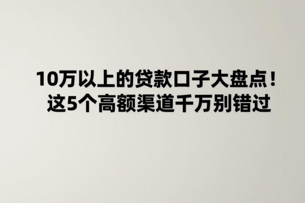 10万以上的贷款口子大盘点!这5个高额渠道千万别错过