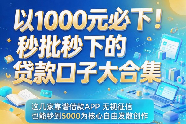 1000元必下!秒批秒下的贷款口子大合集,这几家靠谱借款APP无视征信也能秒到5000
