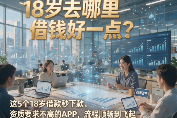 18岁去哪里借钱好一点?这5个18岁借款秒下款、资质要求不高的APP,流程顺畅到飞起