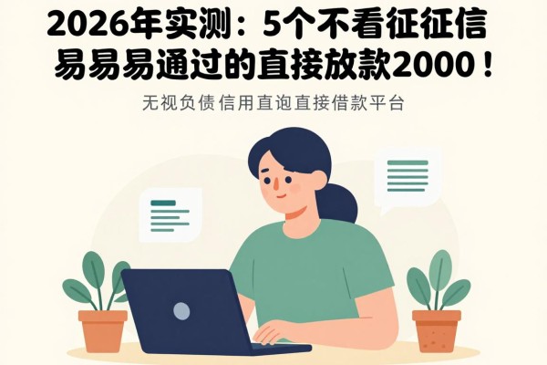 2026年实测:5个不看征信最容易通过的借款平台,无视负债直接放款2000!