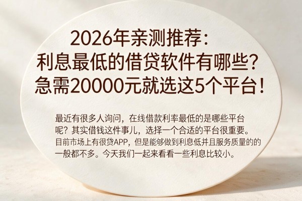 2026年亲测推荐:利息最低的借贷软件有哪些?急需20000元就选这5个平台!
