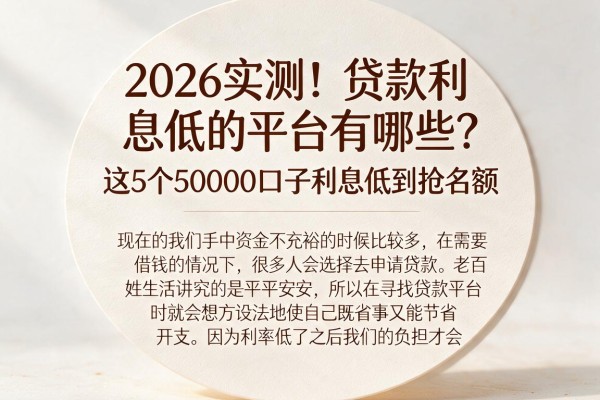 2026实测！贷款利息低的平台有哪些？这5个50000口子利息低到抢名额