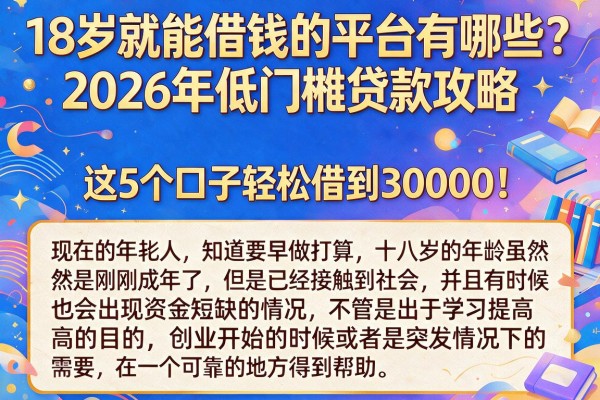 18岁就能借钱的平台有哪些?2026年低门槛贷款攻略,这5个口子轻松借到30000!