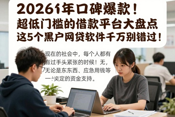 2026年口碑爆款！超低门槛的借款平台大盘点，这5个黑户网贷软件千万别错过！