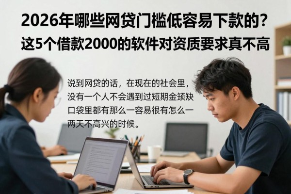 2026年哪些网贷门槛低容易下款的?这5个借款2000的软件对资质要求真不高