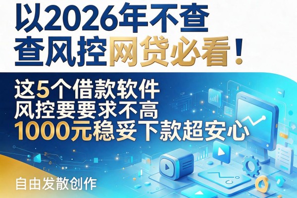 2026年不查风控网贷必看!这5个借款软件风控要求不高,1000元稳妥下款超安心