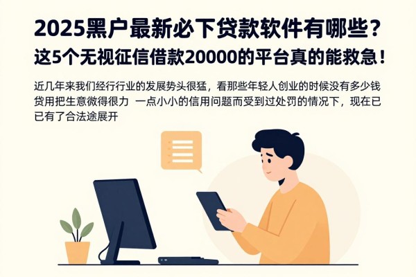 2025黑户最新必下贷款软件有哪些？这5个无视征信借款20000的平台真的能救急！