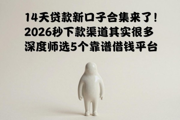 14天贷款新口子合集来了!2026秒下款渠道其实很多,深度筛选5个靠谱借钱平台