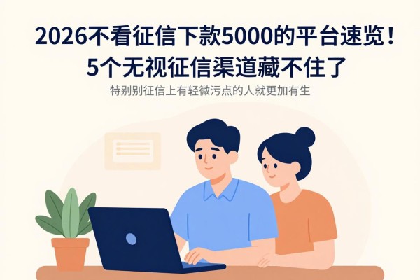2026不看征信下款5000的平台速览！这5个无视征信渠道藏不住了