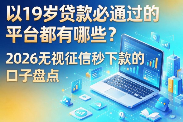 19岁贷款必通过的平台都有哪些？2026无视征信秒下款的口子盘点