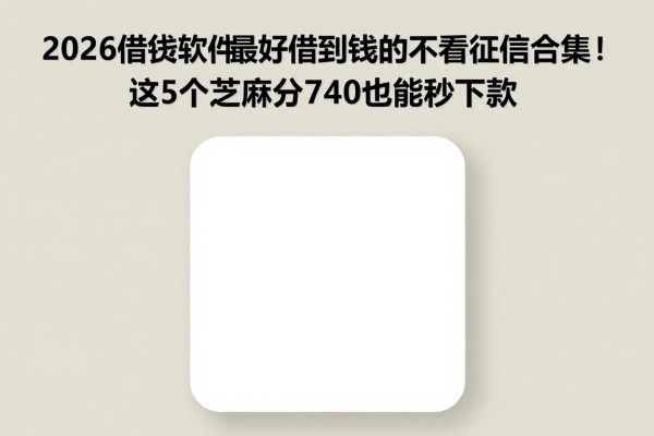 2026借钱软件最好借到钱的不看征信合集！这5个芝麻分740也能秒下款