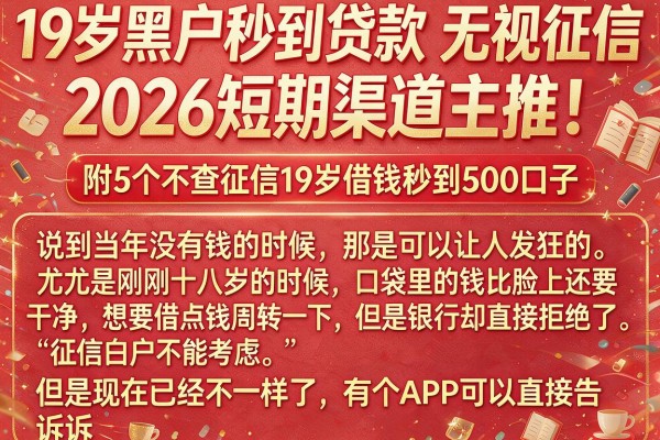 19岁黑户秒到贷款无视征信，2026短期渠道主推！附5个不查征信19岁借钱秒到500口子