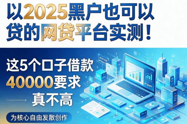 2025黑户也可以贷的网贷平台实测！这5个口子借款40000要求真不高