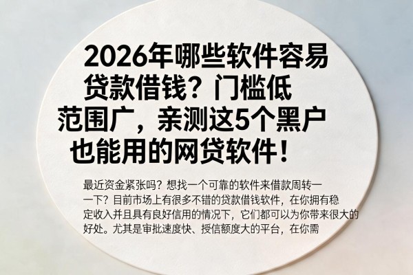 2026年哪些软件容易贷款借钱?门槛低范围广,亲测这5个黑户也能用的网贷软件!