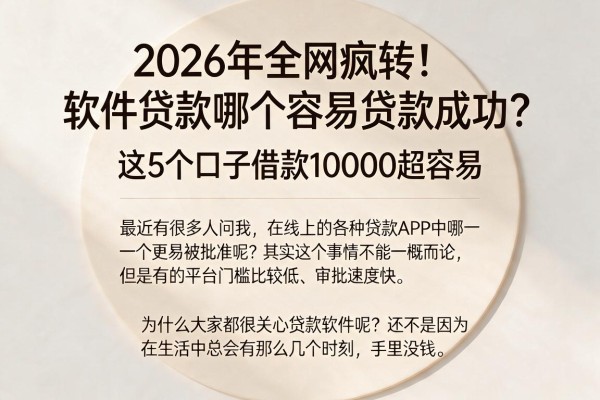 2026年全网疯转!软件贷款哪个容易贷款成功?这5个口子借款10000超容易
