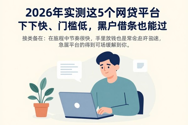 2026年实测这5个网贷平台,下款快、门槛低,黑户借条也能过!