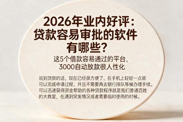 2026年业内好评:贷款容易审批的软件有哪些?这5个借款容易通过的平台,3000自动放款很人性化