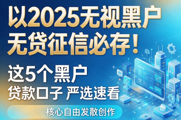 2025无视黑户无视征信必存!这5个黑户贷款口子严选速看