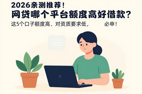 2026亲测推荐！网贷哪个平台额度高好借款？这5个口子额度高、对资质要求低，必申！