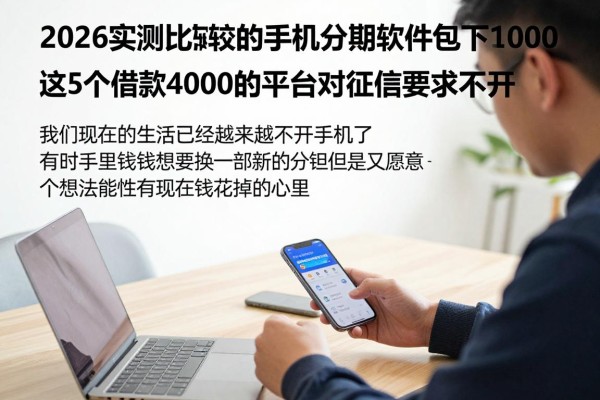 2026实测比较好的手机分期软件包下1000！这5个借款4000的平台对征信要求不高