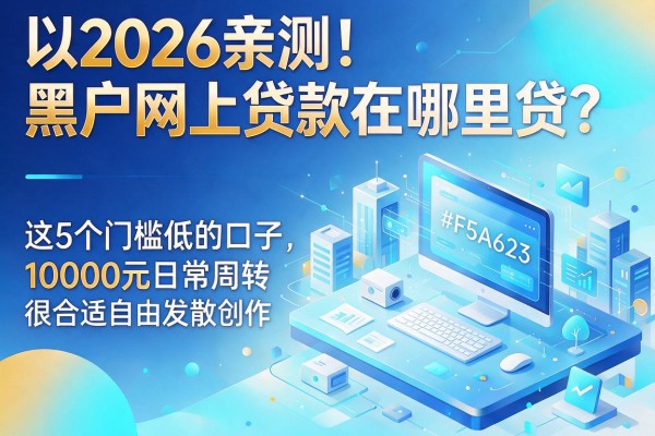 2026亲测!黑户网上贷款在哪里贷?这5个门槛低的口子,10000元日常周转很合适