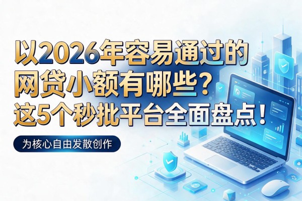 2026年容易通过的网贷小额有哪些?这5个秒批平台全面盘点!