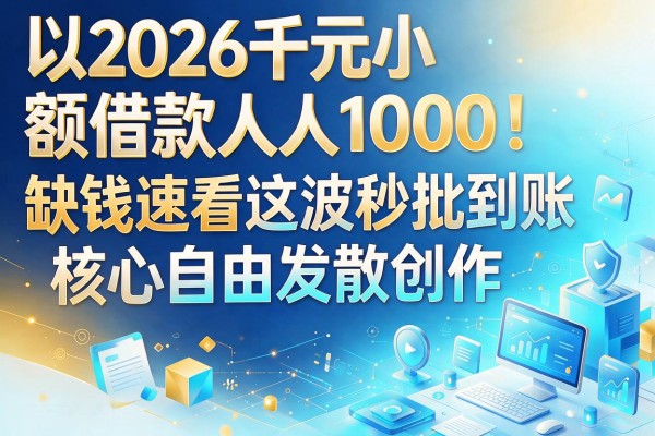 2026千元小额借款人人1000！缺钱速看这波秒批到账