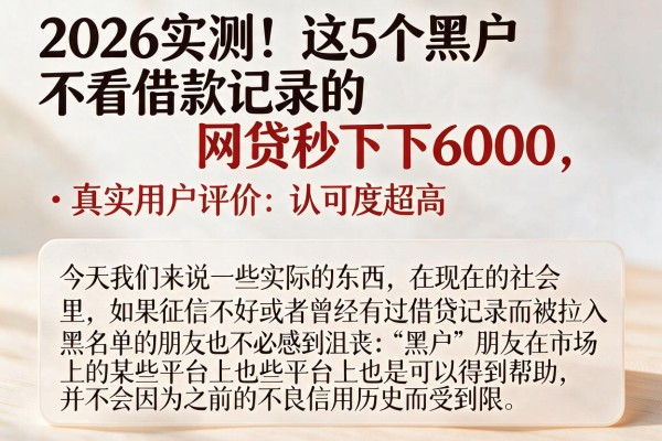 2026实测!这5个黑户不看借款记录的网贷秒下6000,真实用户评价认可度超高