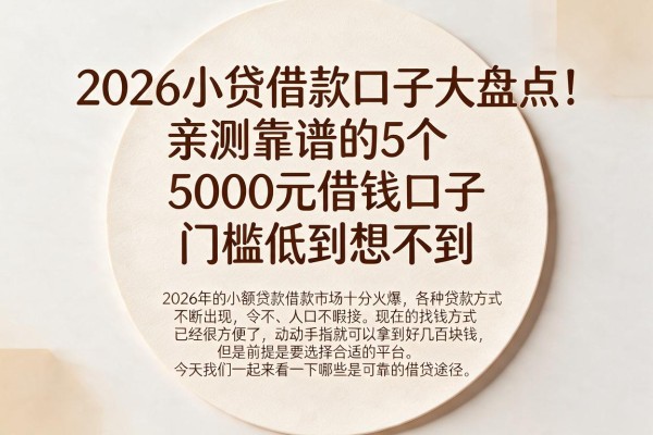 2026小贷借款口子大盘点!亲测靠谱的5个5000元借钱口子,门槛低到想不到