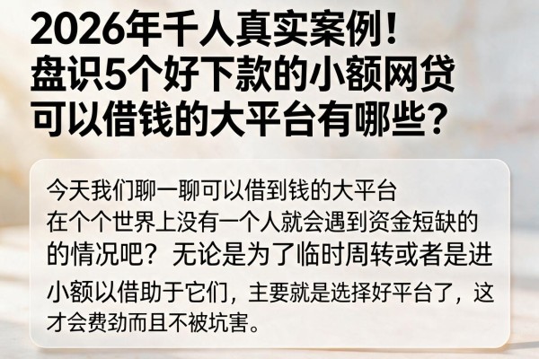 2026年千人真实案例!盘点5个好下款的小额网贷,可以借钱的大平台有哪些?