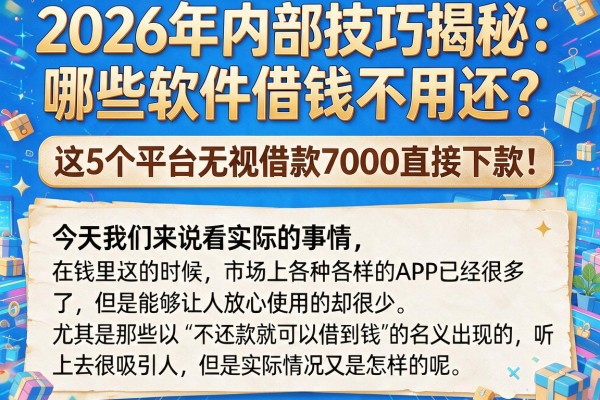 2026年内部技巧揭秘:哪些软件借钱不用还?这5个平台无视借款7000直接下款!