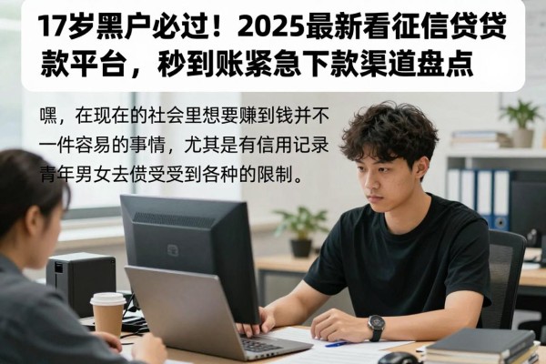 17岁黑户必过！2025最新不看征信贷款平台，秒到账紧急下款渠道盘点