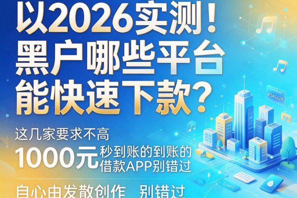 2026实测！黑户哪些平台能快速下款？这几家要求不高、1000元秒到账的借款APP别错过
