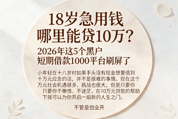 18岁急用钱哪里能贷10万?2026年这5个黑户短期借款1000平台刷屏了
