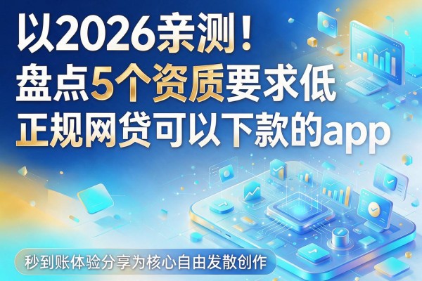 2026亲测！盘点5个资质要求低、正规网贷可以下款的app，秒到账体验分享