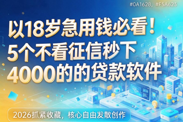18岁急用钱必看!5个不看征信秒下4000的贷款软件,2026抓紧收藏
