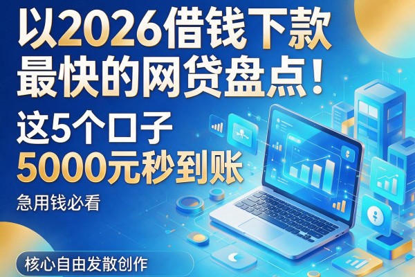 2026借钱下款最快的网贷盘点!这5个口子5000元秒到账,急用钱必看