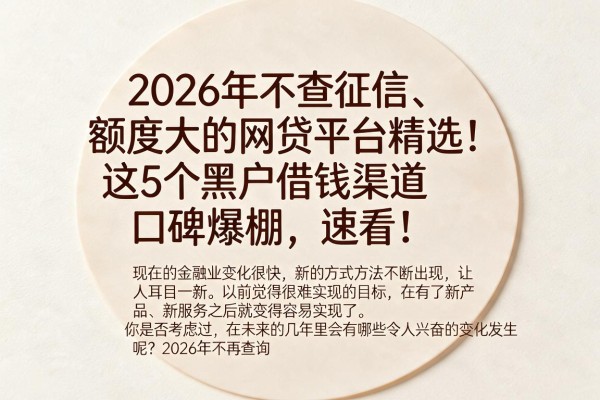 2026年不查征信、额度大的网贷平台精选!这5个黑户借钱渠道口碑爆棚,速看!