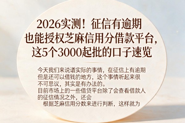 2026实测！征信有逾期也能授权芝麻信用分借款平台，这5个3000起批的口子速览