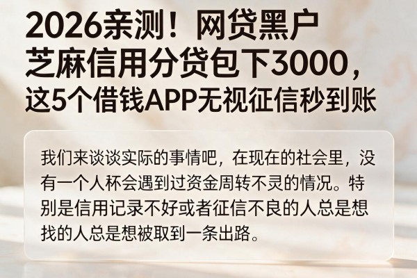 2026亲测!网贷黑户芝麻信用分贷包下3000,这5个借钱APP无视征信秒到账