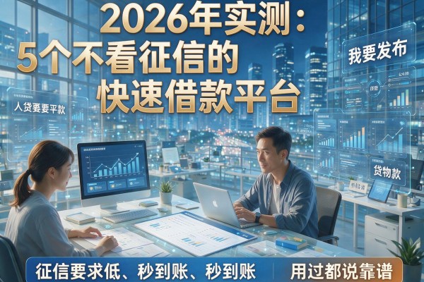 2026年实测：5个不看征信的快速借款平台，征信要求低、秒到账，用过都说靠谱！