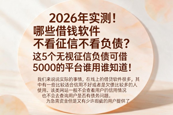 2026年实测!哪些借钱软件不看征信不看负债?这5个无视征信负债可借5000的平台谁用谁知道!