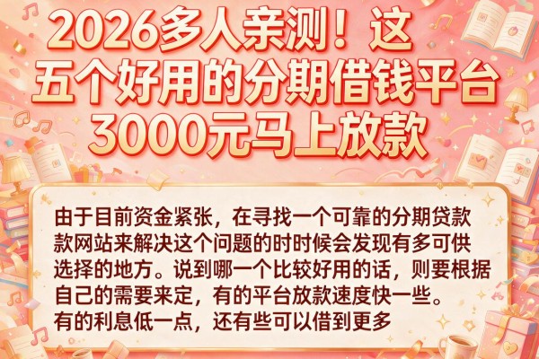 2026多人亲测！这五个好用的分期借钱平台，3000元马上放款