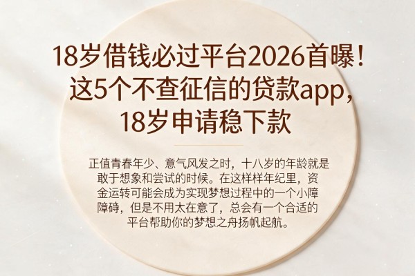 18岁借钱必过平台2026首曝！这5个不查征信的贷款App，18岁申请稳下款