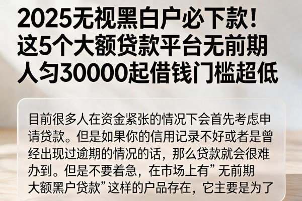 2025无视黑白户必下款！这5个大额贷款平台无前期，人均30000起借钱门槛超低