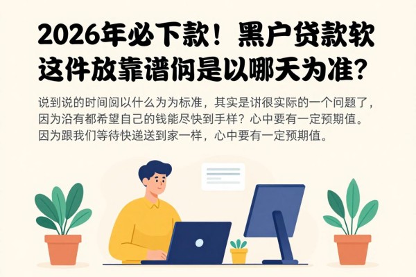 2026年必下款!黑户贷款软件这五个最靠谱,放款时间是以哪天为准?