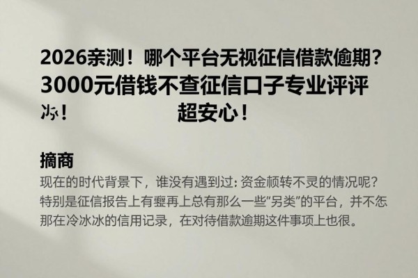 2026亲测!哪个平台无视征信借款逾期?3000元借钱不查征信口子专业评述,超安心!